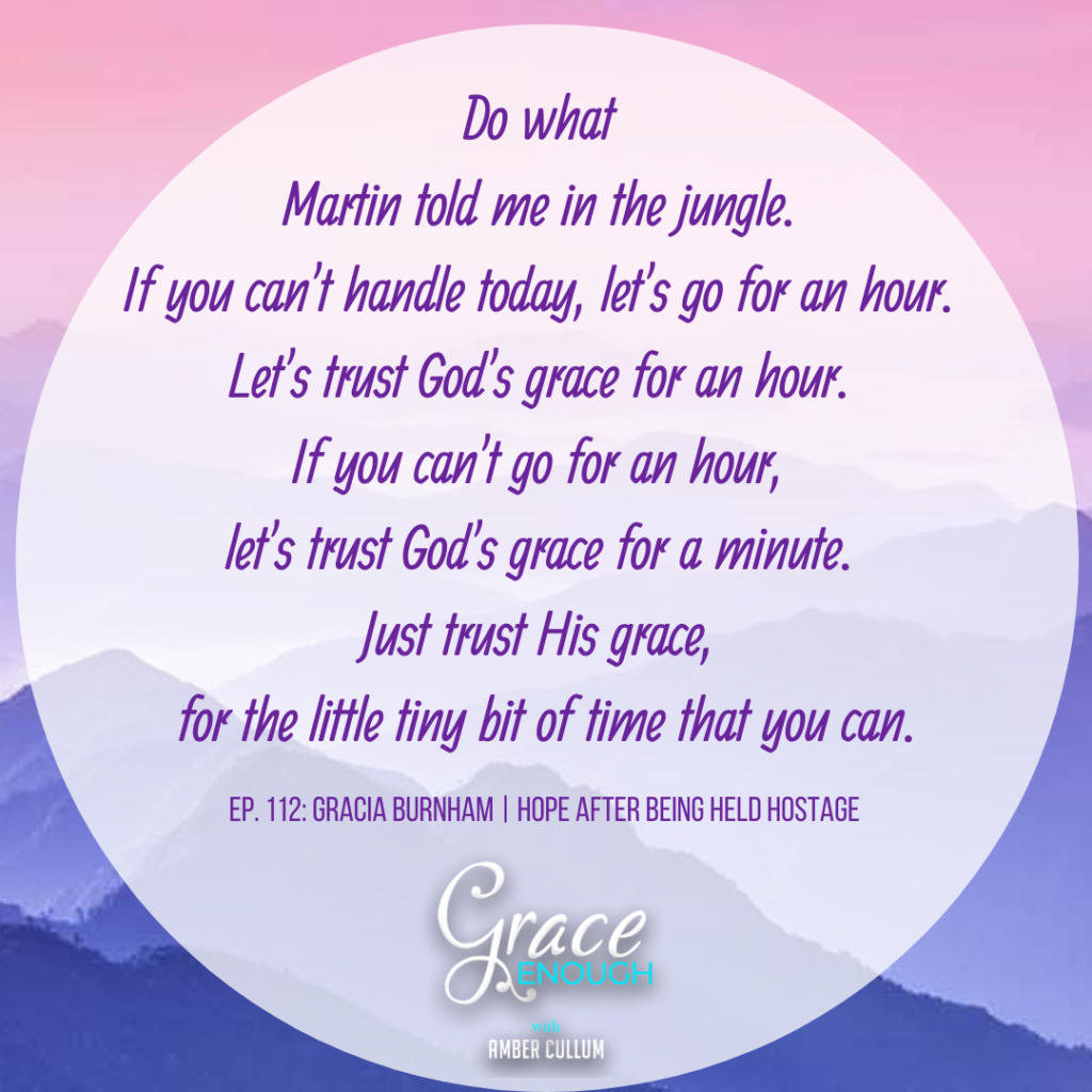 Gracia Burnham. Let's trust God's grace for an hour, a minute or what ever amount of time you can handle