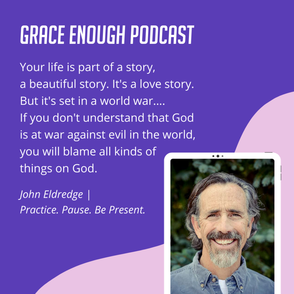 Your life is part of a story, a beautiful story. It's a love story. But it's set in a world war.... If you don't understand that God is at war against evil in the world, you will blame all kinds of things on God.