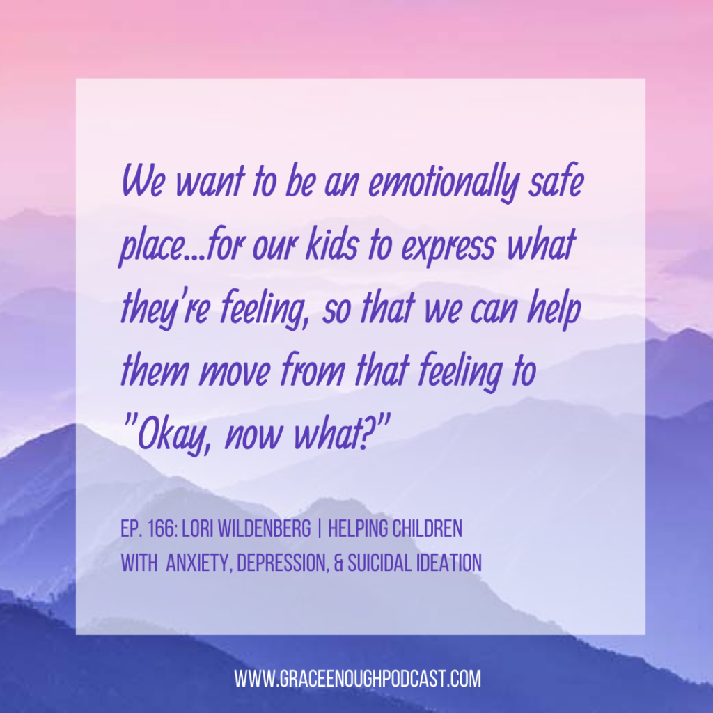We want to be an emotionally safe place...for our kids to express what they're feeling, so that we can help them move from that feeling to "Okay, now what?"