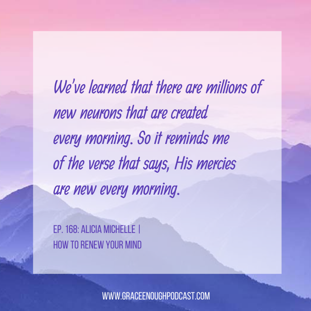 We've learned that there are millions of new neurons that are created every morning. So it reminds me of the verse that says, His mercies are new every morning.