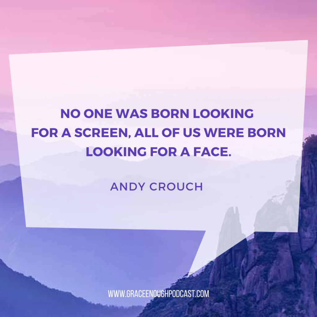 No one was born looking for a screen, all of us were born looking for a face.