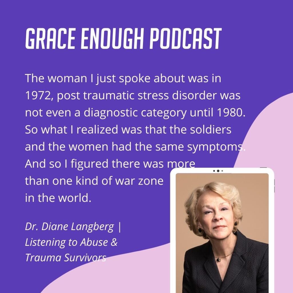 The woman I just spoke about was in 1972, post traumatic stress disorder was not even a diagnostic category until 1980. So what I realized was that the soldiers and the women had the same symptoms. And so I figured there was more than one kind of war zone in the world.