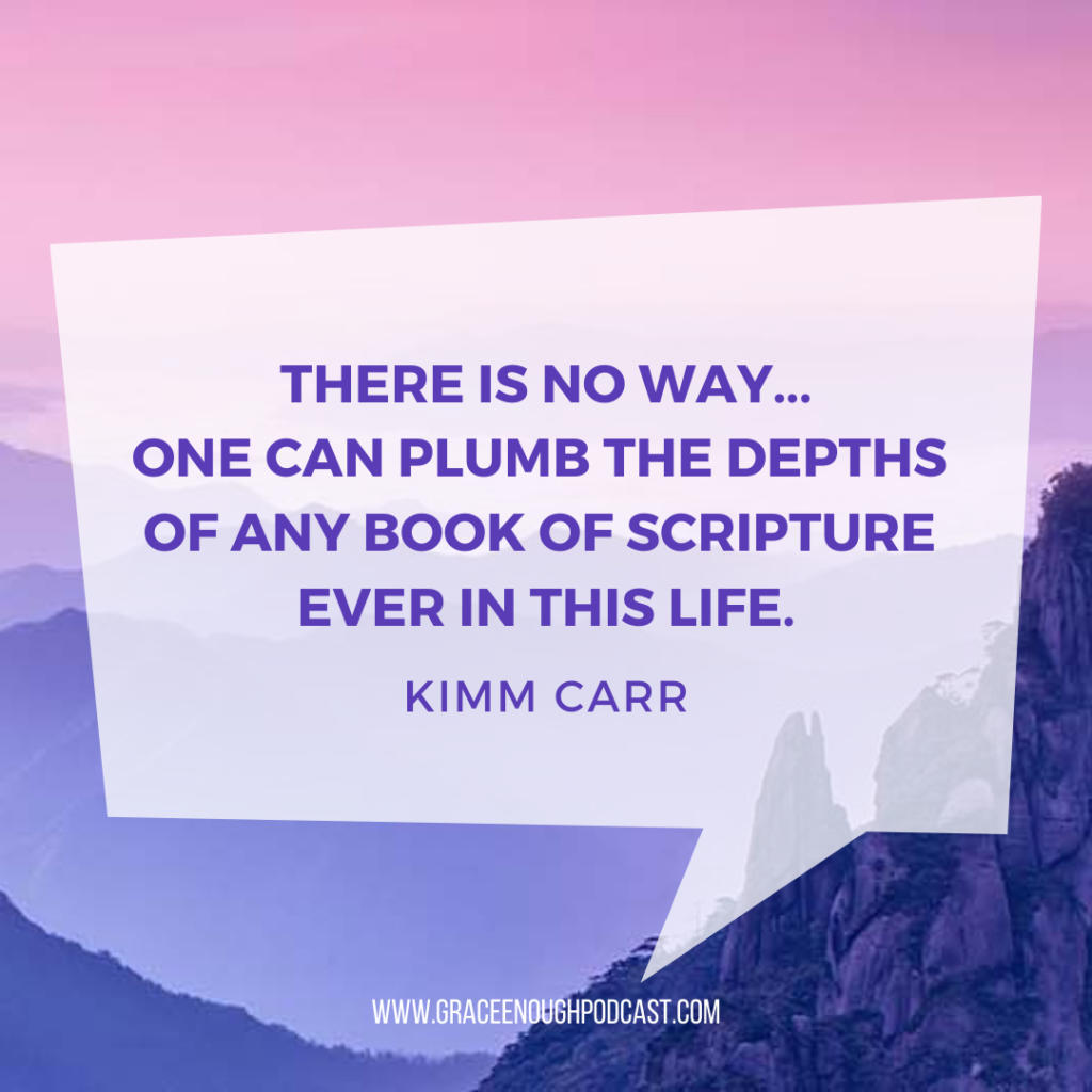 There is no way... one can plumb the depths of any book of Scripture ever in this life.