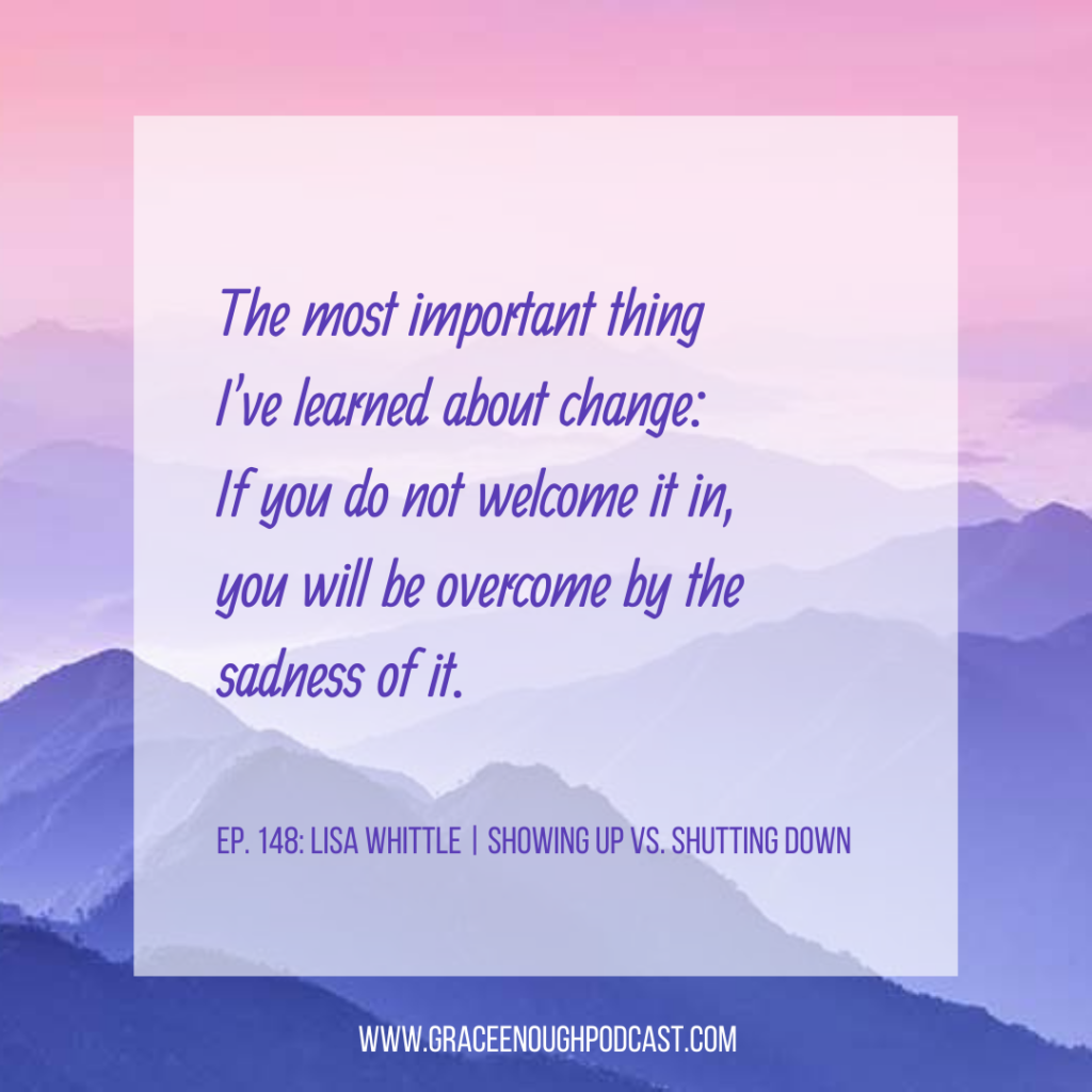 The most important thing I've learned about change: If you do not welcome it in, you will be overcome by the sadness of it.
