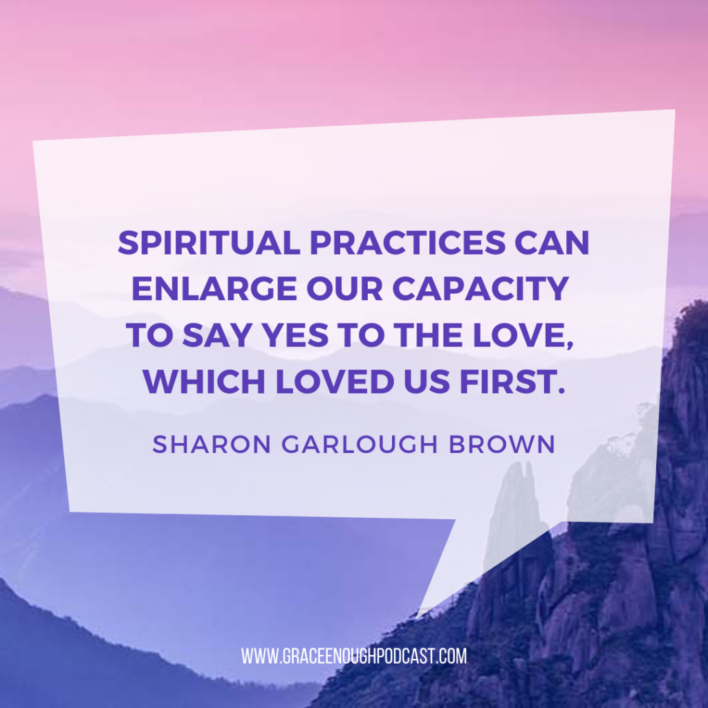 Spiritual practices can enlarge our capacity to say yes to The Love, which loved us first.