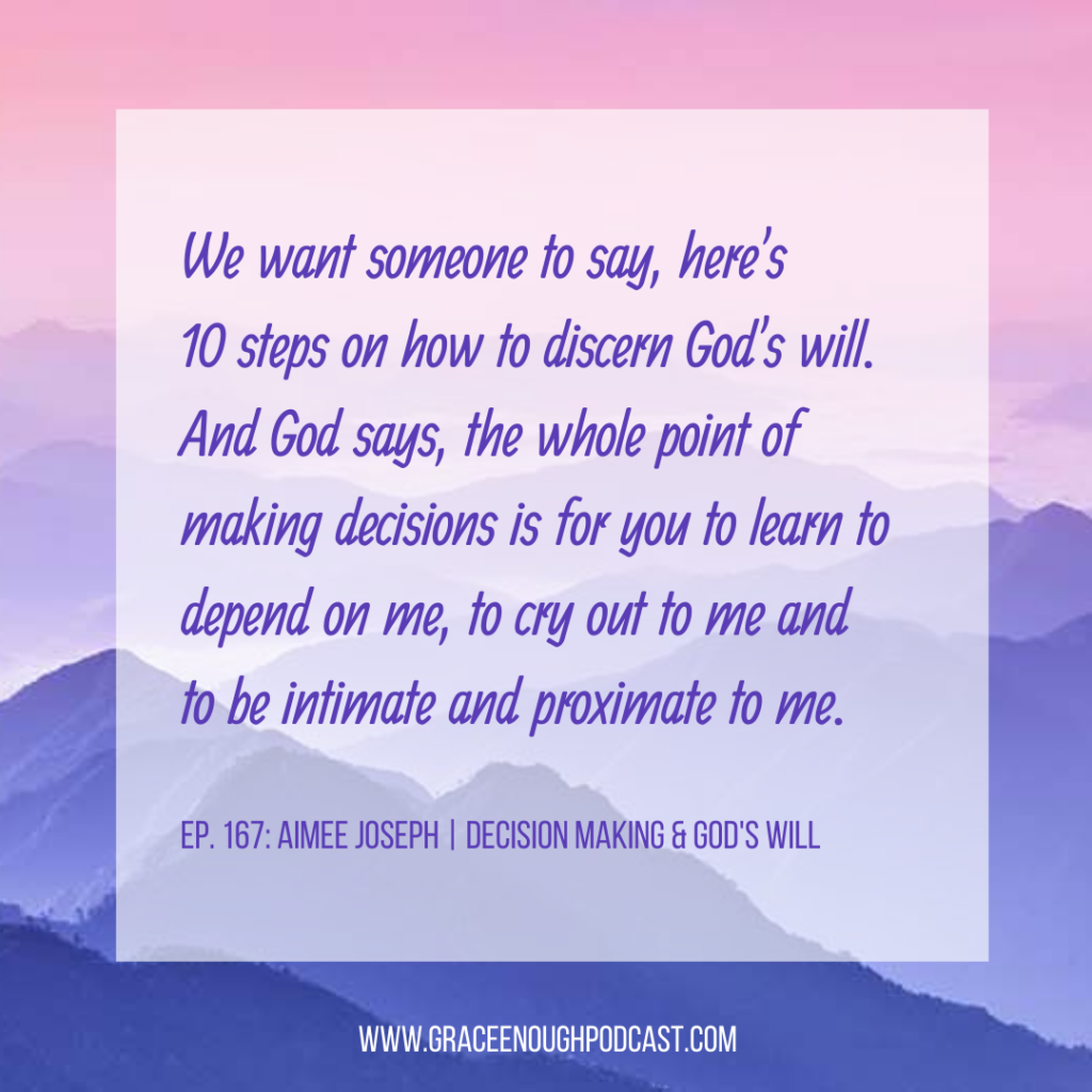 We want someone to say, here's 10 steps on how to discern God's will. And God says, the whole point of making decisions is for you to learn to depend on me, to cry out to me and to be intimate and proximate to me.