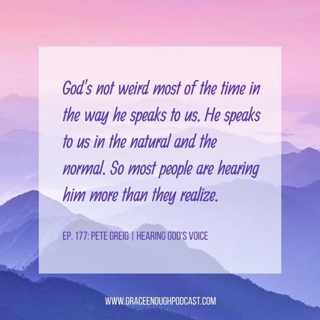 God's not weird most of the time in the way he speaks to us. He speaks to us in the natural and the normal. So most people are hearing him more than they realize.