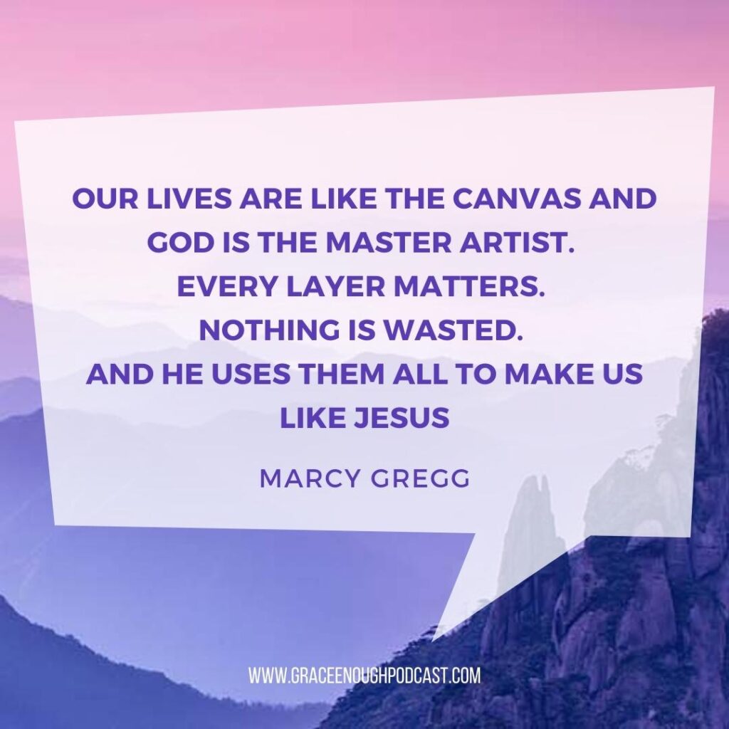 Our lives are like the canvas and God is the master artist. Every layer matters. Nothing is wasted. And he uses them all to make us like Jesus