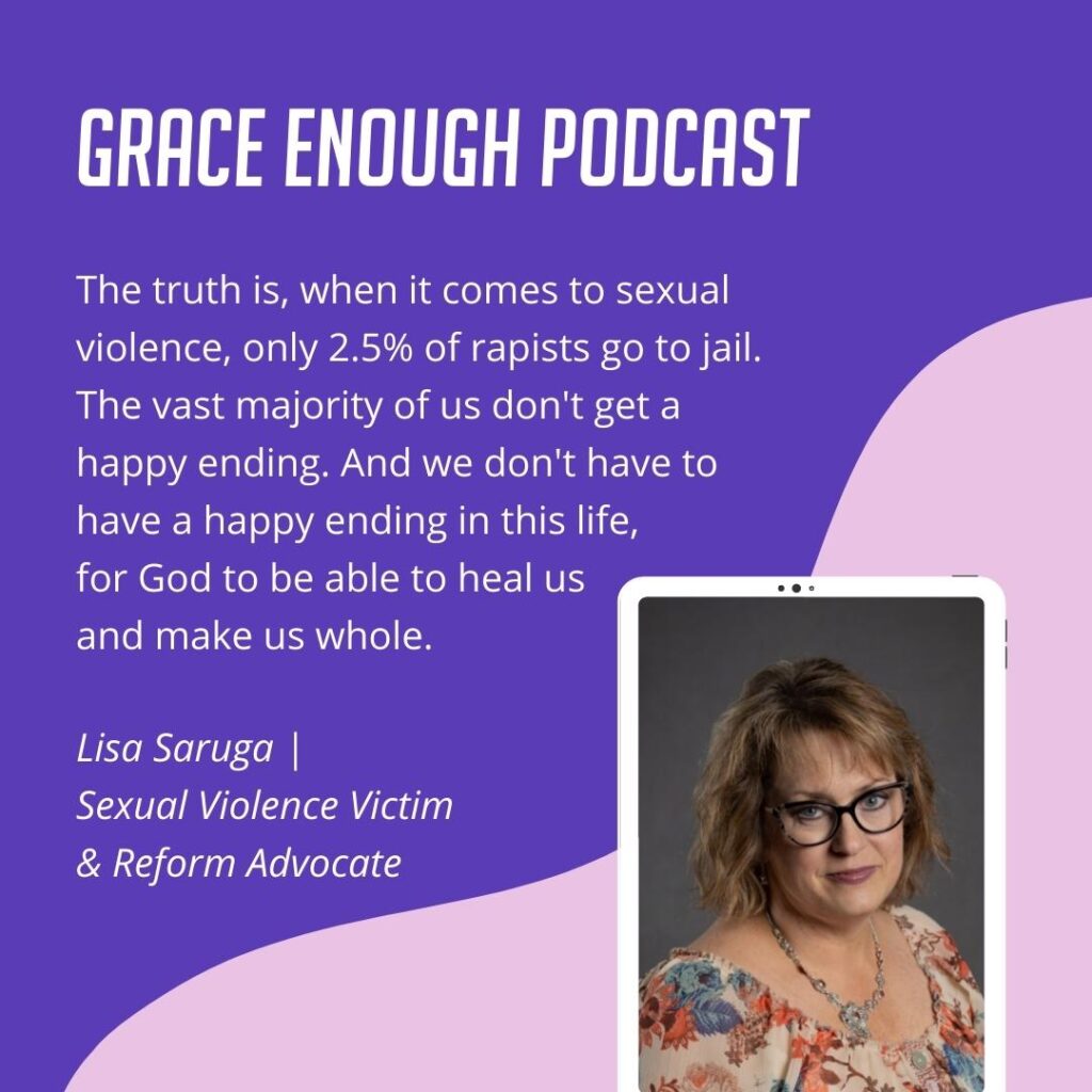 The truth is, when it comes to sexual violence, only 2.5% of rapists go to jail. The vast majority of us don't get a happy ending. And we don't have to have a happy ending in this life, for God to be able to heal us and make us whole.