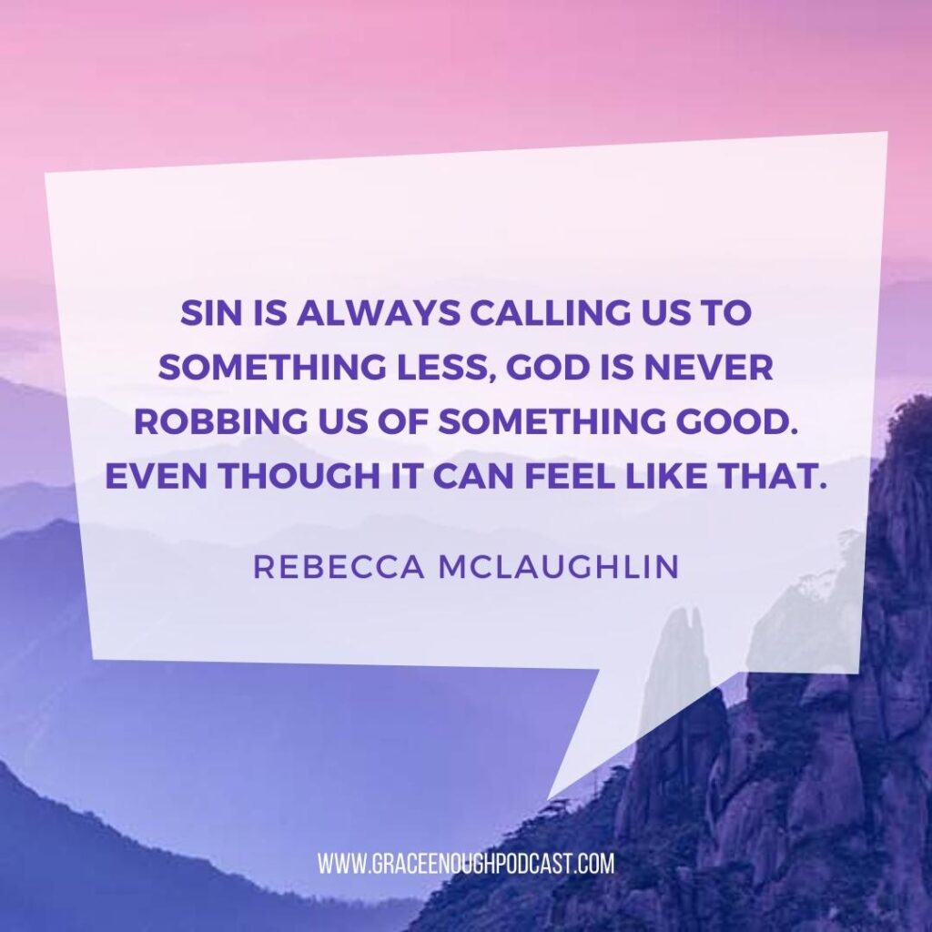 Sin is always calling us to something less, God is never robbing us of something good. Even though it can feel like that.