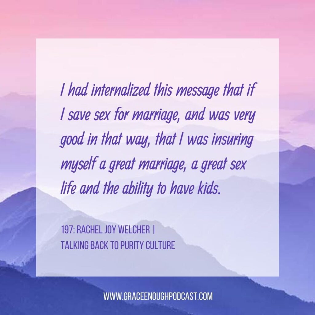 I had internalized this message that if I save sex for marriage, and was very good in that way, that I was insuring myself a great marriage, a great sex life and the ability to have kids.