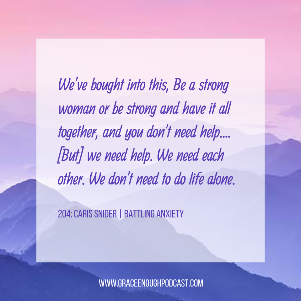 We've bought into this, Be a strong woman or be strong and have it all together, and you don't need help....[But] we need help. We need each other. We don't need to do life alone.