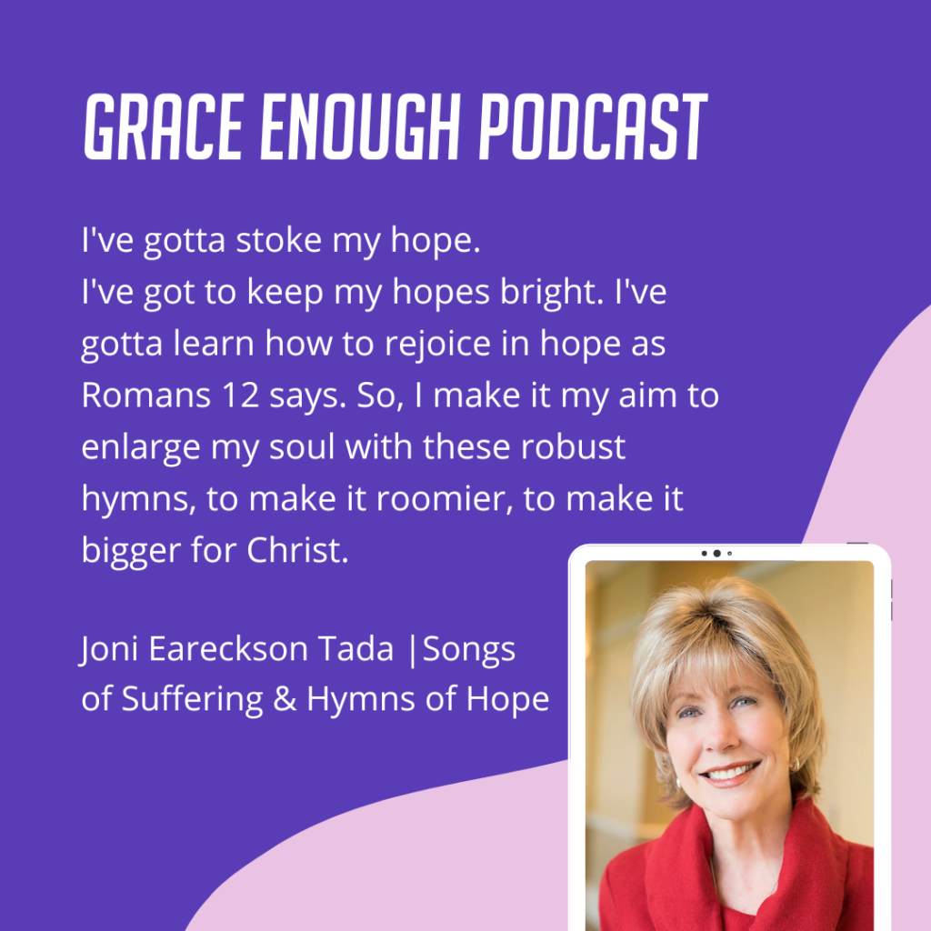 I've gotta stoke my hope. I've got to keep my hopes bright. I've gotta learn how to rejoice in hope as Romans 12 says. So, I make it my aim to enlarge my soul with these robust hymns, to make it roomier, to make it bigger for Christ.