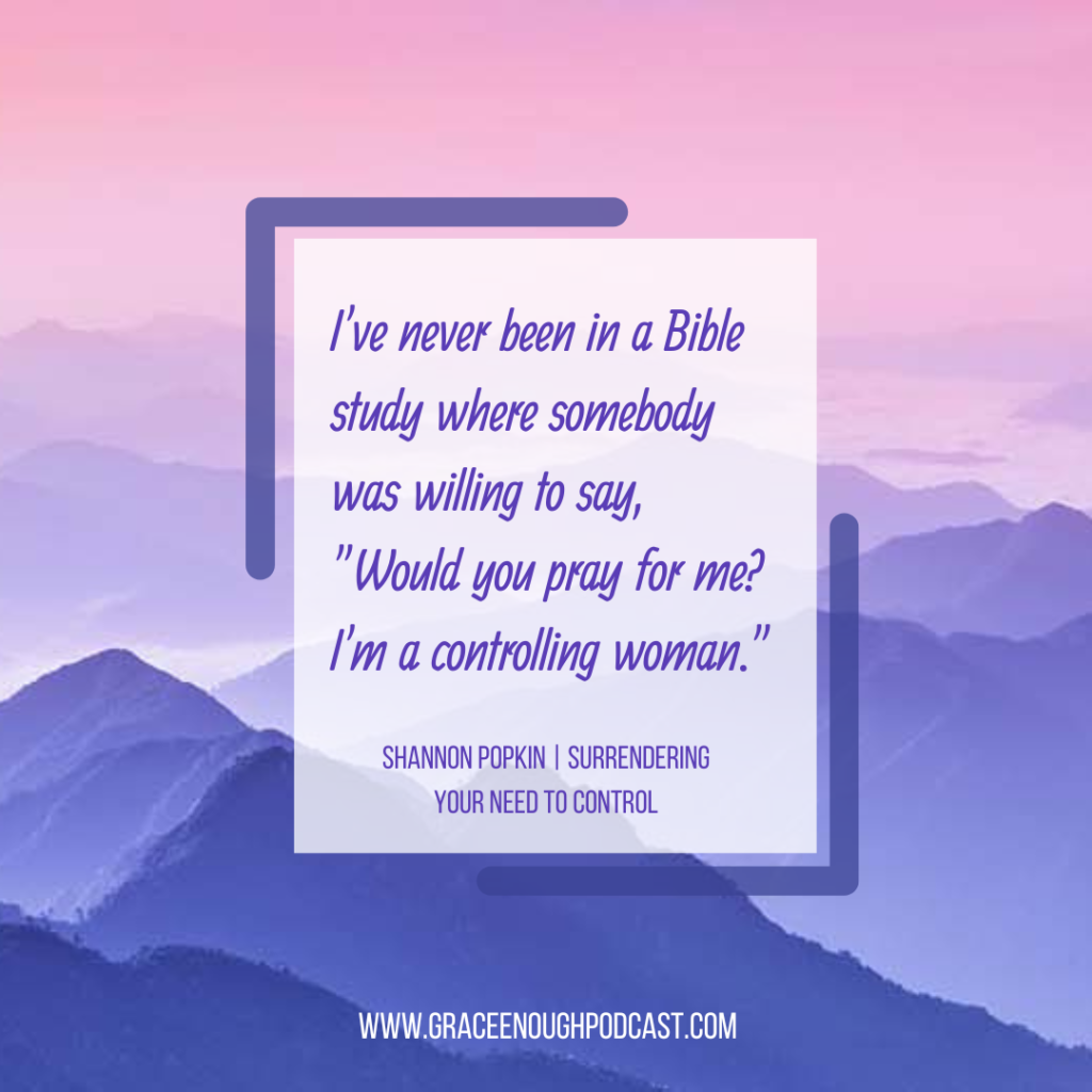 I've never been in a Bible study where somebody was willing to say, "Would you pray for me? I'm a controlling woman."