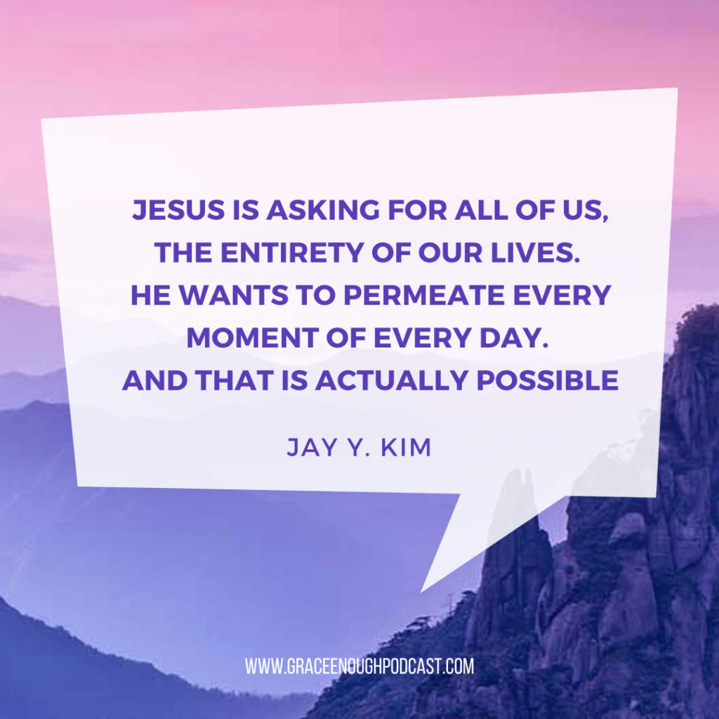 Jesus is asking for all of us, the entirety of our lives. He wants to permeate every moment of every day. And that is actually possible